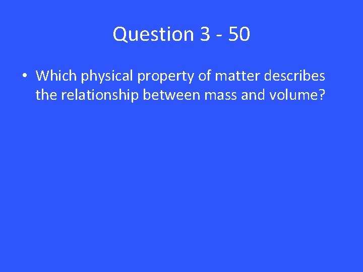 Question 3 - 50 • Which physical property of matter describes the relationship between