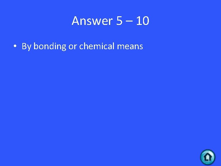 Answer 5 – 10 • By bonding or chemical means 