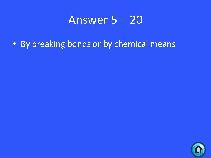 Answer 5 – 20 • By breaking bonds or by chemical means 