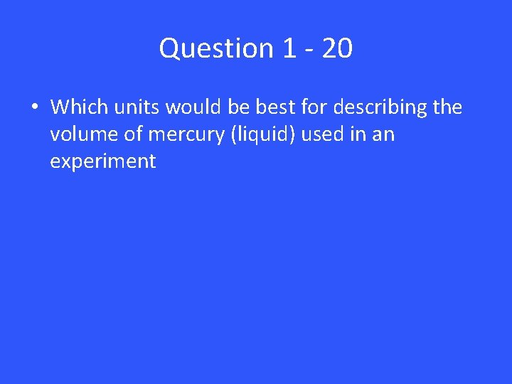 Question 1 - 20 • Which units would be best for describing the volume