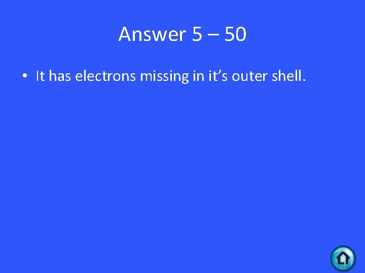 Answer 5 – 50 • It has electrons missing in it’s outer shell. 