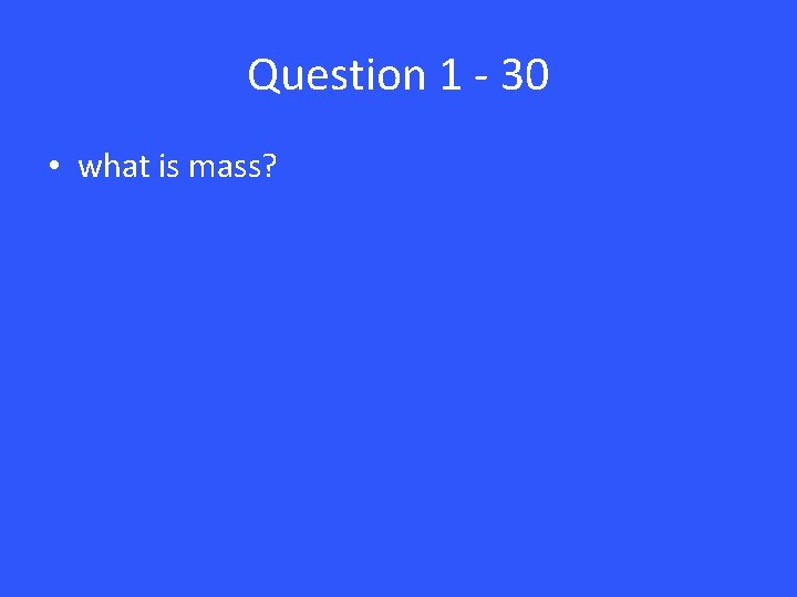 Question 1 - 30 • what is mass? 