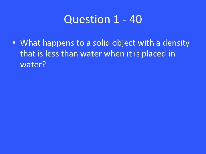 Question 1 - 40 • What happens to a solid object with a density