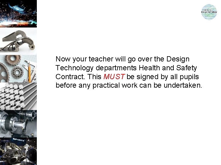 Now your teacher will go over the Design Technology departments Health and Safety Contract.