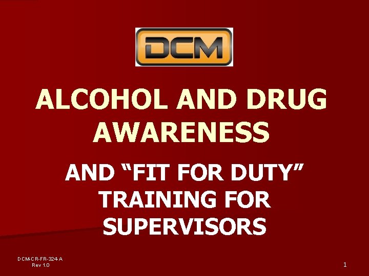 ALCOHOL AND DRUG AWARENESS AND “FIT FOR DUTY” TRAINING FOR SUPERVISORS DCM-CR-FR-324 -A Rev