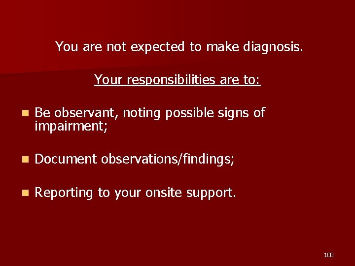 You are not expected to make diagnosis. Your responsibilities are to: n Be observant,