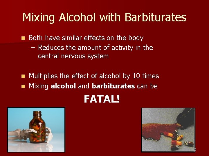 Mixing Alcohol with Barbiturates n Both have similar effects on the body – Reduces