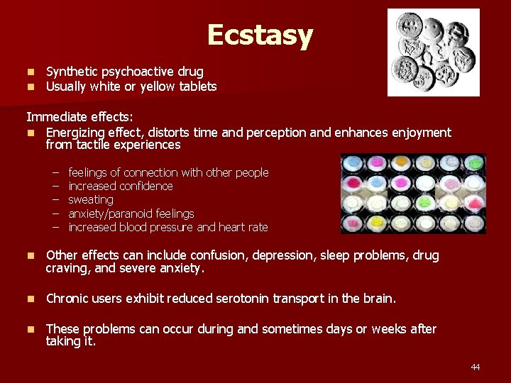 Ecstasy n n Synthetic psychoactive drug Usually white or yellow tablets Immediate effects: n