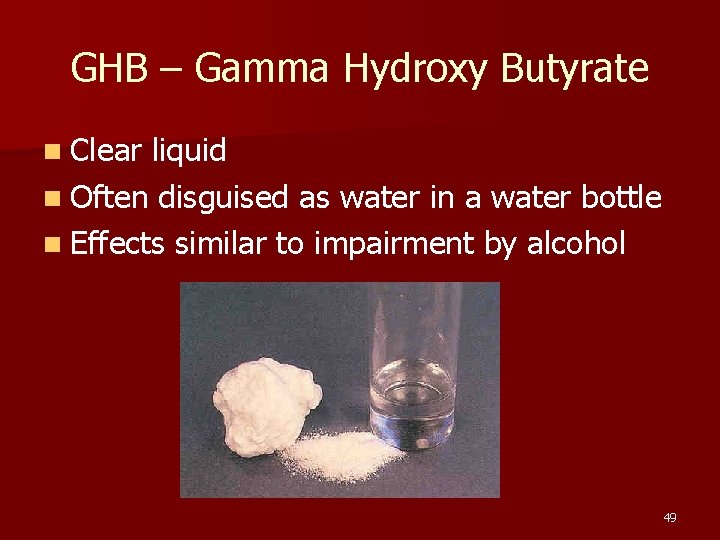GHB – Gamma Hydroxy Butyrate n Clear liquid n Often disguised as water in