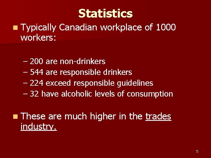 Statistics n Typically workers: Canadian workplace of 1000 – 200 are non-drinkers – 544