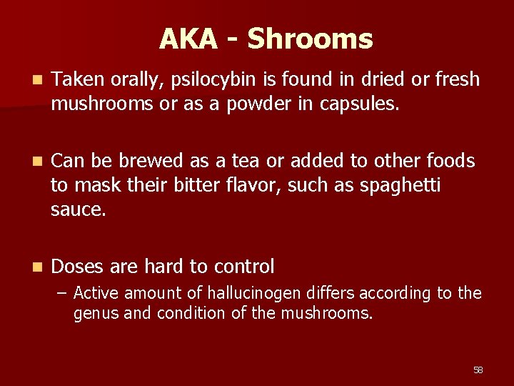 AKA - Shrooms n Taken orally, psilocybin is found in dried or fresh mushrooms