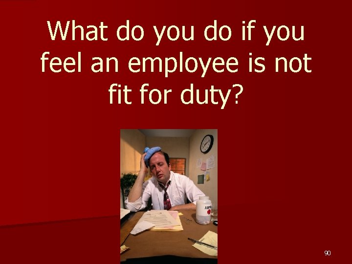 What do you do if you feel an employee is not fit for duty?