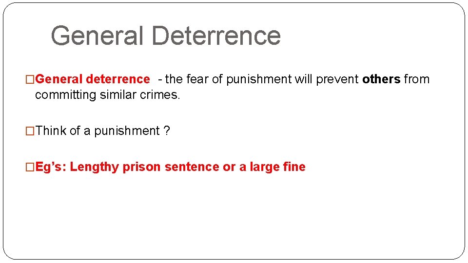 General Deterrence �General deterrence - the fear of punishment will prevent others from committing