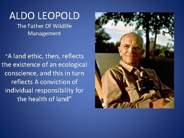 ALDO LEOPOLD The Father Of Wildlife Management “A land ethic, then, reflects the existence