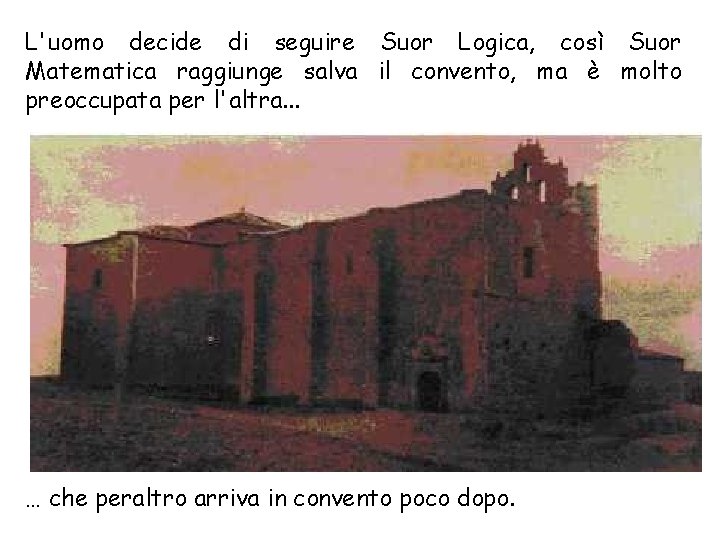 L'uomo decide di seguire Suor Logica, così Suor Matematica raggiunge salva il convento, ma