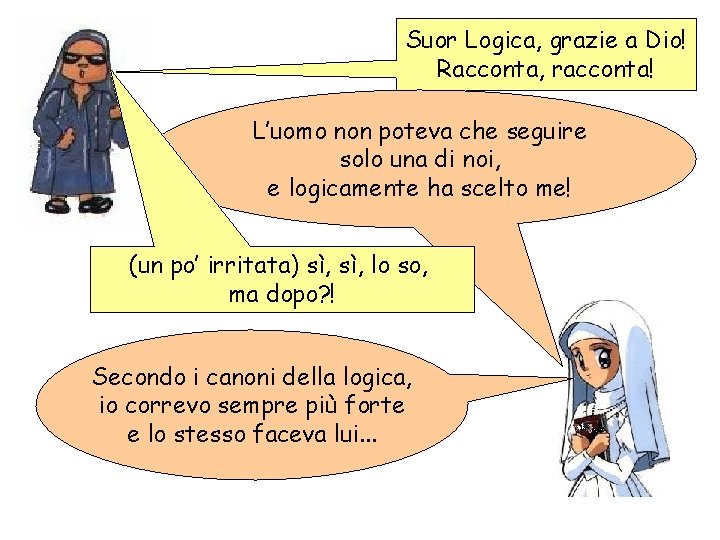 Suor Logica, grazie a Dio! Racconta, racconta! L’uomo non poteva che seguire solo una