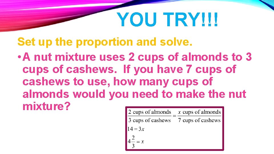 YOU TRY!!! Set up the proportion and solve. • A nut mixture uses 2