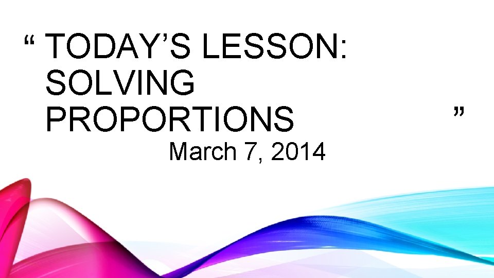 “ TODAY’S LESSON: SOLVING PROPORTIONS March 7, 2014 ” 