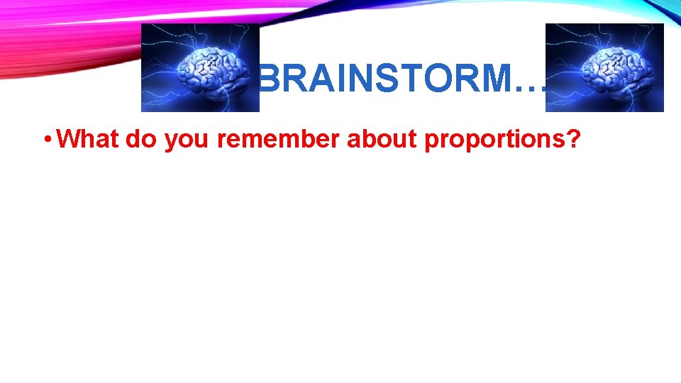 BRAINSTORM… • What do you remember about proportions? 