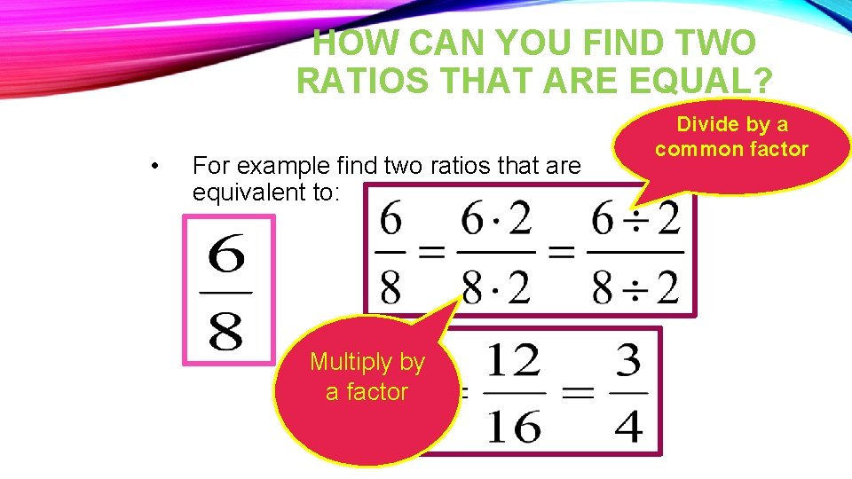 HOW CAN YOU FIND TWO RATIOS THAT ARE EQUAL? • For example find two