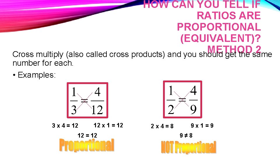 HOW CAN YOU TELL IF RATIOS ARE PROPORTIONAL (EQUIVALENT)? METHOD 2 Cross multiply (also