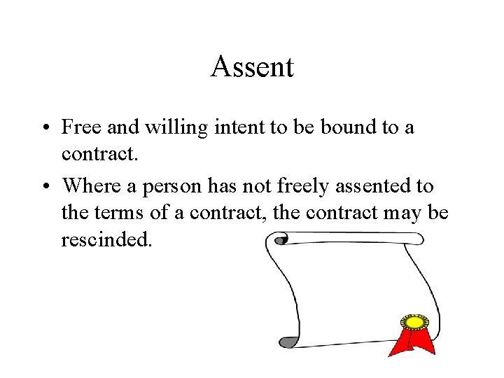 Assent • Free and willing intent to be bound to a contract. • Where