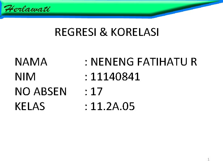 REGRESI & KORELASI NAMA NIM NO ABSEN KELAS : NENENG FATIHATU R : 11140841