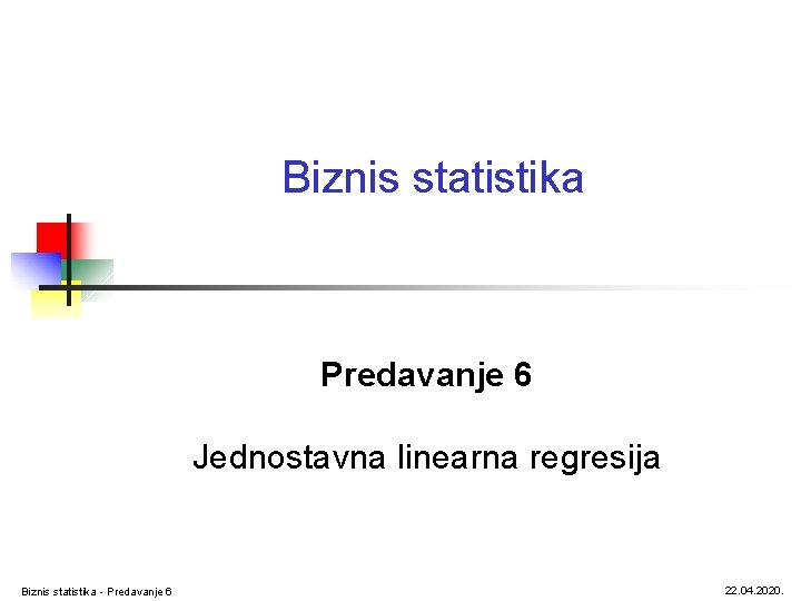 Biznis statistika Predavanje 6 Jednostavna linearna regresija Biznis statistika - Predavanje 6 22. 04.