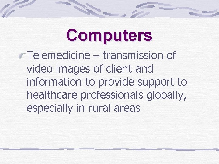 Computers Telemedicine – transmission of video images of client and information to provide support Computers Telemedicine – transmission of video images of client and information to provide support