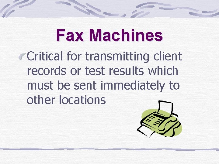 Fax Machines Critical for transmitting client records or test results which must be sent Fax Machines Critical for transmitting client records or test results which must be sent