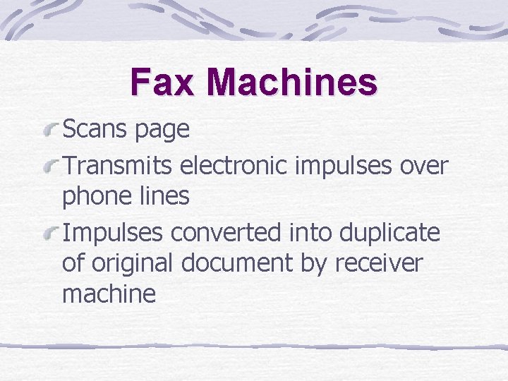 Fax Machines Scans page Transmits electronic impulses over phone lines Impulses converted into duplicate Fax Machines Scans page Transmits electronic impulses over phone lines Impulses converted into duplicate