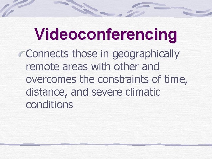 Videoconferencing Connects those in geographically remote areas with other and overcomes the constraints of Videoconferencing Connects those in geographically remote areas with other and overcomes the constraints of