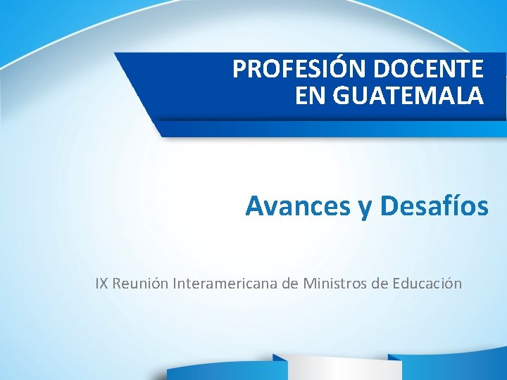 PROFESIÓN DOCENTE EN GUATEMALA Avances y Desafíos IX Reunión Interamericana de Ministros de Educación