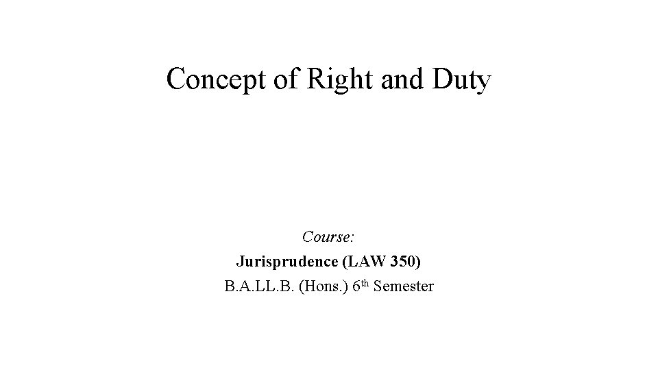 Concept of Right and Duty Course: Jurisprudence (LAW 350) B. A. LL. B. (Hons.