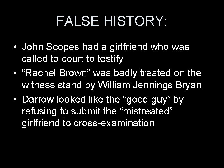 FALSE HISTORY: • John Scopes had a girlfriend who was called to court to