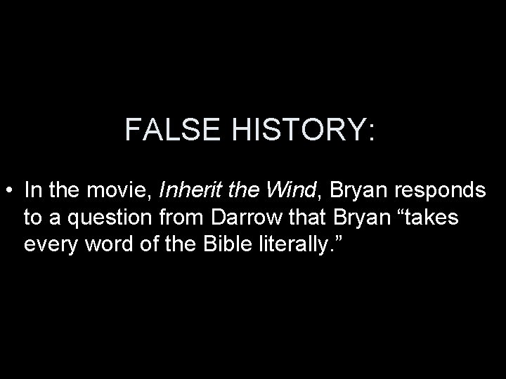 FALSE HISTORY: • In the movie, Inherit the Wind, Bryan responds to a question