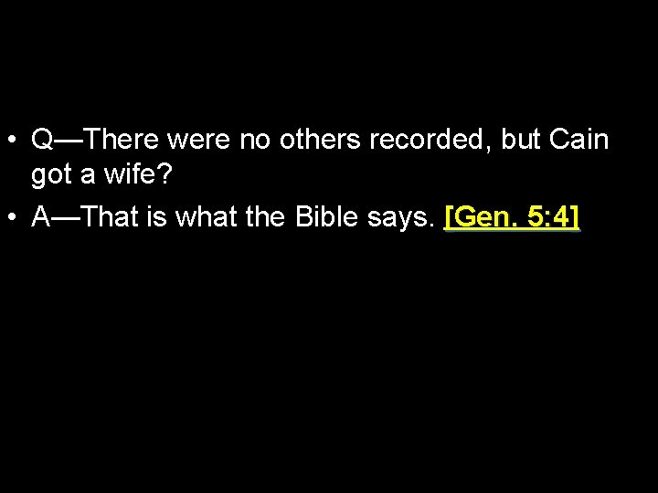  • Q—There were no others recorded, but Cain got a wife? • A—That
