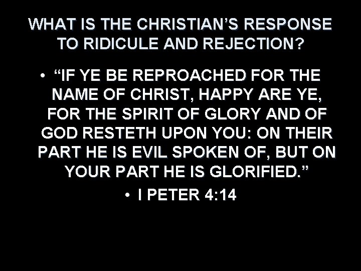 WHAT IS THE CHRISTIAN’S RESPONSE TO RIDICULE AND REJECTION? • “IF YE BE REPROACHED