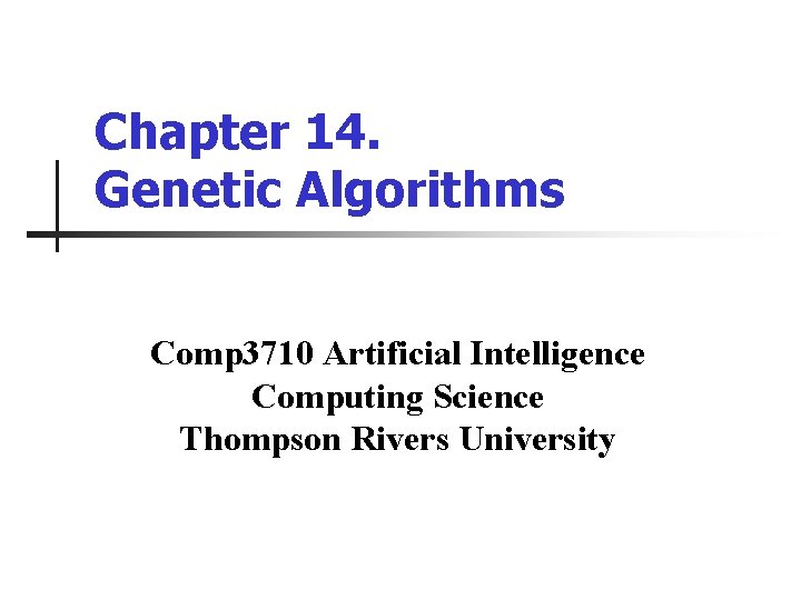 Chapter 14. Genetic Algorithms Comp 3710 Artificial Intelligence Computing Science Thompson Rivers University Chapter 14. Genetic Algorithms Comp 3710 Artificial Intelligence Computing Science Thompson Rivers University