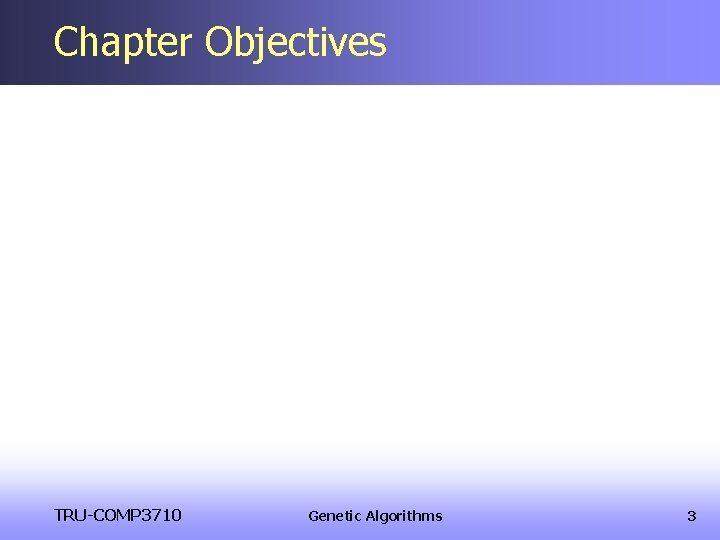 Chapter Objectives TRU-COMP 3710 Genetic Algorithms 3 Chapter Objectives TRU-COMP 3710 Genetic Algorithms 3