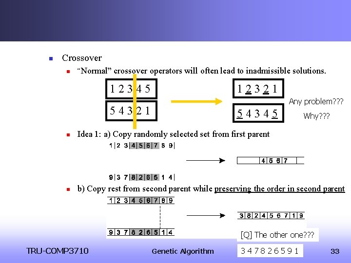 n Crossover n “Normal” crossover operators will often lead to inadmissible solutions. 12345 12321 n Crossover n “Normal” crossover operators will often lead to inadmissible solutions. 12345 12321