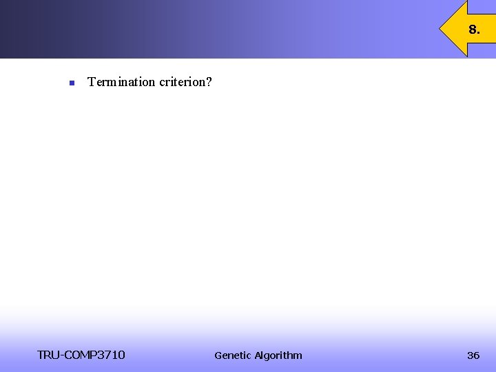 8. n Termination criterion? TRU-COMP 3710 Genetic Algorithm 36 8. n Termination criterion? TRU-COMP 3710 Genetic Algorithm 36