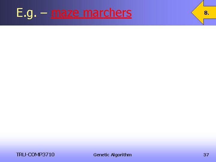 E. g. – maze marchers 8. TRU-COMP 3710 37 Genetic Algorithm E. g. – maze marchers 8. TRU-COMP 3710 37 Genetic Algorithm