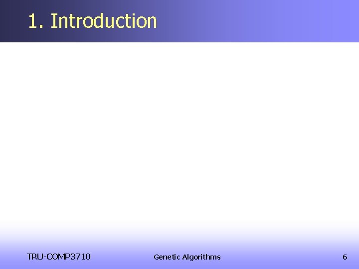 1. Introduction TRU-COMP 3710 Genetic Algorithms 6 1. Introduction TRU-COMP 3710 Genetic Algorithms 6