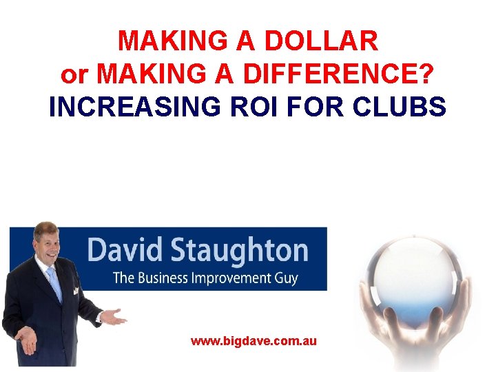 MAKING A DOLLAR or MAKING A DIFFERENCE? INCREASING ROI FOR CLUBS www. bigdave. com.