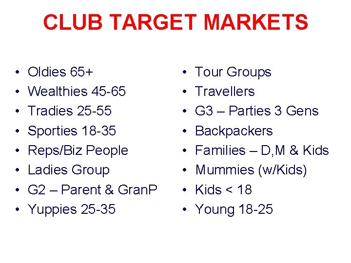 CLUB TARGET MARKETS • • Oldies 65+ Wealthies 45 -65 Tradies 25 -55 Sporties