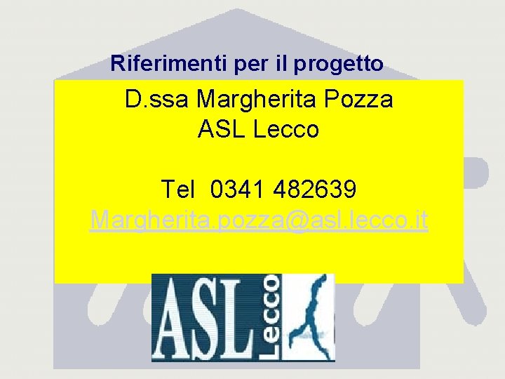 Riferimenti per il progetto D. ssa Margherita Pozza ASL Lecco Tel 0341 482639 Margherita.