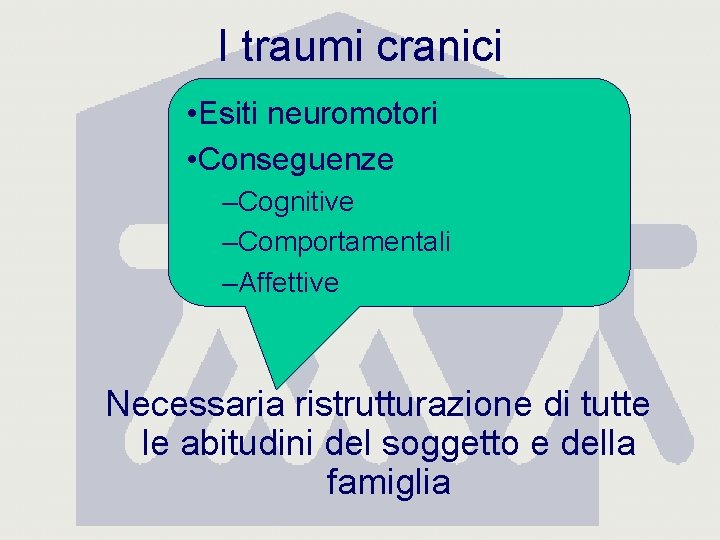 I traumi cranici • Esiti neuromotori • Conseguenze –Cognitive –Comportamentali –Affettive Necessaria ristrutturazione di