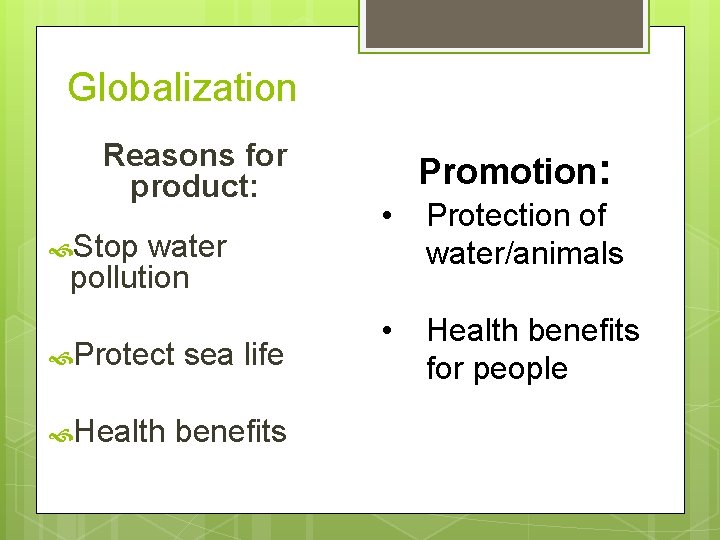 Globalization Reasons for product: Stop water pollution Protect sea life Health benefits Promotion: •