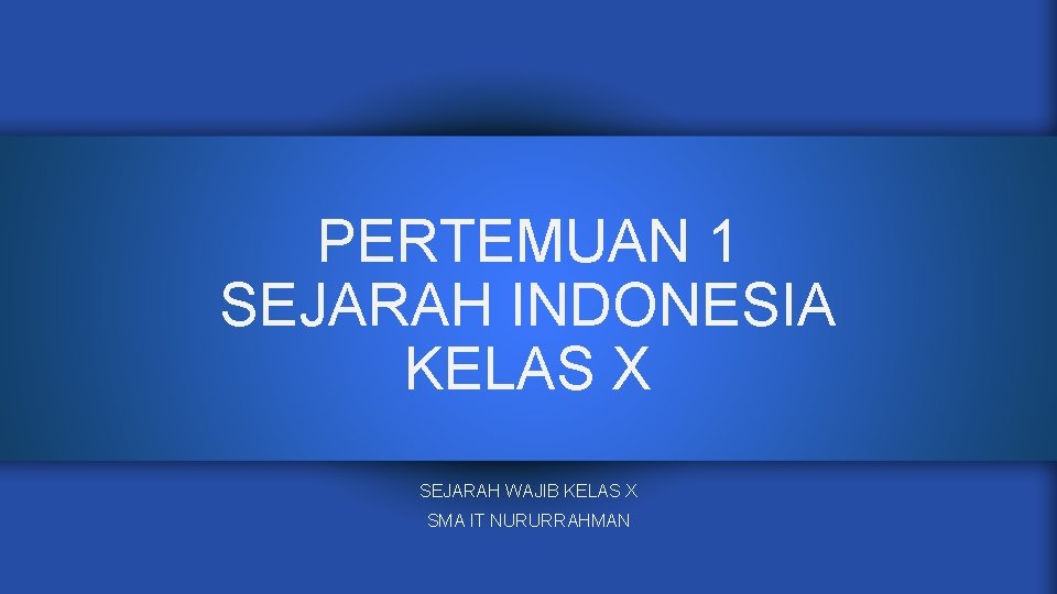 PERTEMUAN 1 SEJARAH INDONESIA KELAS X SEJARAH WAJIB KELAS X SMA IT NURURRAHMAN 